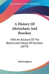 A History Of Altrincham And Bowdon - Alfred Ingham