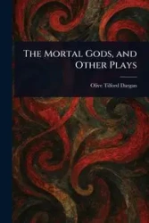 The Mortal Gods, and Other Plays - Olive Dargan Tilford