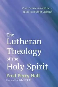 The Lutheran Theology of the Holy Spirit - Fred Perry Hall