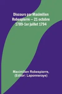 Discours par Maximilien Robespierre - 21 octobre 1789-1er juillet 1794 - Robespierre Maximilien