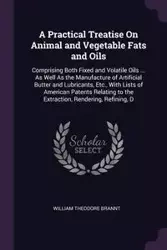 A Practical Treatise On Animal and Vegetable Fats and Oils - William Theodore Brannt