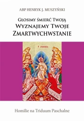 Głosimy śmierć Twoją - Henryk abp Muszyński