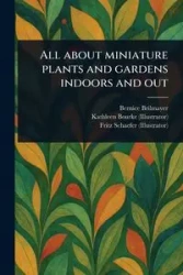 All About Miniature Plants and Gardens Indoors and Out - Bernice Brilmayer