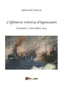L'effimera vittoria d'Ognissanti. Coronel, 1° novembre 1914. Una storia della prima battaglia navale della Grande Guerra - Finizio Giancarlo