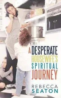 "A Desperate Housewife's Spiritual Journey" - Rebecca Seaton
