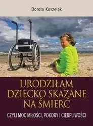 Urodziłam dziecko skazane na śmierć. Czyli moc... - Dorota Koszelak