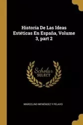 Historia De Las Ideas Estéticas En España, Volume 3, part 2 - Marcelino Pelayo Menéndez y