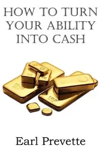 How To Turn Your Ability Into Cash - Earl Prevette