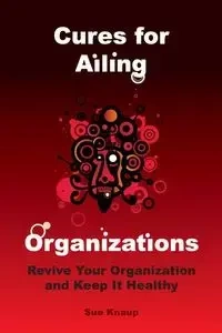 Cures for Ailing Organizations - Sue Knaup