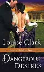 Dangerous Desires (Hearts of Rebellion Series, Book 3) - Clark Louise