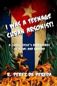 I Was A Teenage Cuban Arsonist - Ramiro Perez de Pereda