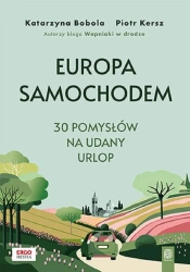Europa samochodem. 30 pomysłów na udany urlop - Katarzyna Bobola, Piotr Kersz