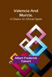 Valencia and Murcia, a glance at African Spain - Frederick Albert Calvert