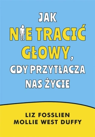 Jak nie tracić głowy, gdy przytłacza nas życie - Liz Fosslien, Mollie West-Duffy