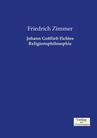 Johann Gottlieb Fichtes Religionsphilosophie - Zimmer Friedrich
