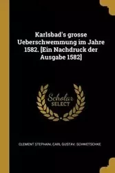 Karlsbad's grosse Ueberschwemmung im Jahre 1582. [Ein Nachdruck der Ausgabe 1582] - Stephani Clement