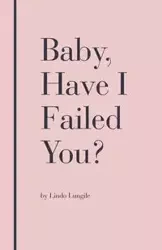 Baby, Have I Failed You? - Lungile Lindo