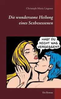 Die wundersame Heilung eines Sexbesessenen - Liegener Christoph-Maria