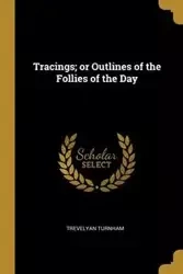 Tracings; or Outlines of the Follies of the Day - Turnham Trevelyan