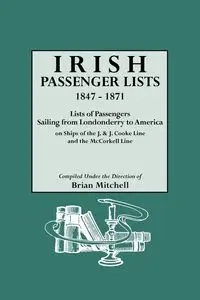 Irish Passenger Lists, 1847-1871. Lists of Passengers Sailing from Londonderry to America on Ships of the J. & J. Cooke Line and the McCorkell Line - Mitchell Brian