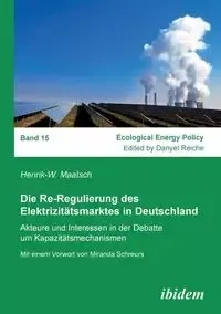 Die Re-Regulierung des Elektrizitätsmarktes in Deutschland. Akteure und Interessen in der Debatte um Kapazitätsmechanismen - Maatsch Henrik-W.