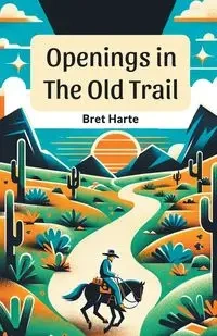 Openings In The Old Trail - Bret Harte