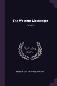 The Western Messenger; Volume 5 - Western Unitarian Association