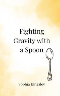 Fighting Gravity with a Spoon - Sophia Kingsley