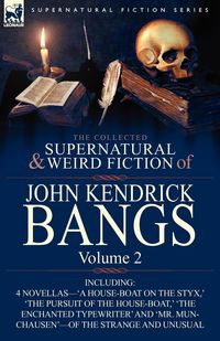 The Collected Supernatural and Weird Fiction of John Kendrick Bangs - John Kendrick Bangs