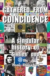 GATHERED FROM COINCIDENCE  - A singular history of Sixties' pop - Tony Dunsbee