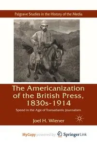 The Americanization of the British Press, 1830s-1914 - Wiener J.