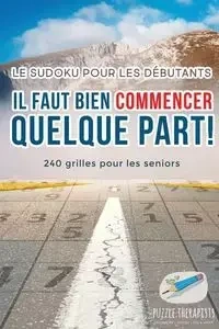Il faut bien commencer quelque part ! | Le Sudoku pour les débutants | 240 grilles pour les seniors - Puzzle Therapist