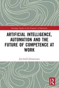 Artificial Intelligence, Automation and the Future of Competence at Work - Johannessen Jon-Arild