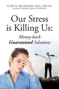 Our Stress Is Killing Us - Gary R. Bickford Phd Fnpbc
