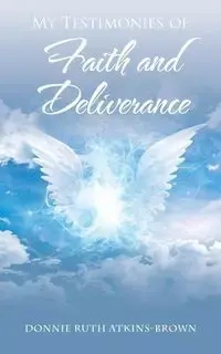 My Testimonies of Faith and Deliverance - Donnie Ruth Atkins-Brown