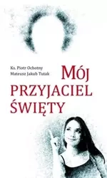 Mój przyjaciel święty - ks. Piotr Ochotny, Mateusz Jakub Tutak