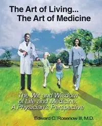 The Art of Living...The Art of Medicine the Wit and Wisdom of Life and Medicine - Edward C. Rosenow III M.D.