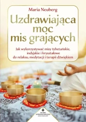 Uzdrawiająca moc mis grających. Jak wykorzystywać misy tybetańskie, indyjskie i kryształowe do relaksu, medytacji i terapii dźwiękiem - Maria Neuberg