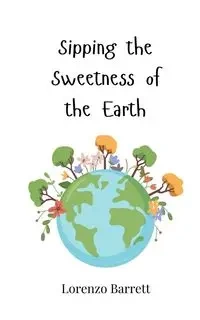 Sipping the Sweetness of the Earth - Barrett Lorenzo