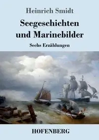 Seegeschichten und Marinebilder - Smidt Heinrich