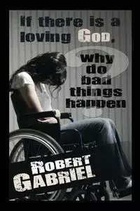 If There Is A Loving God Why Do Bad Things Happen? - Gabriel Robert