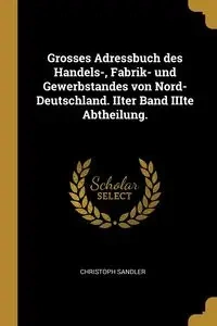 Grosses Adressbuch des Handels-, Fabrik- und Gewerbstandes von Nord-Deutschland. IIter Band IIIte Abtheilung. - Sandler Christoph