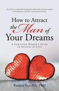 How to Attract the Man of Your Dreams - Patricia Van Pelt PhD