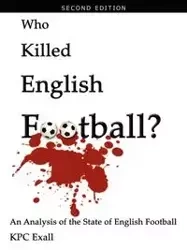 Who Killed English Football? Second Edition - Exall Kpc