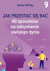 Jak przestać się bać. 40 sposobów na odzyskanie swojego życia - James Withey