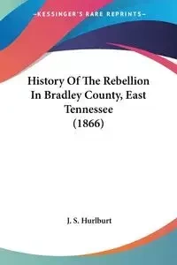 History Of The Rebellion In Bradley County, East Tennessee (1866) - Hurlburt J. S.