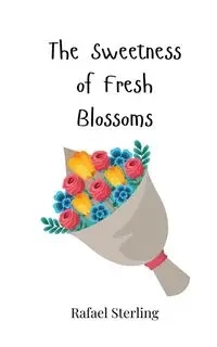 The Sweetness of Fresh Blossoms - Sterling Rafael