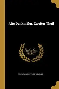 Alte Denkmäler, Zweiter Theil - Welcker Friedrich Gottlieb