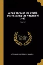 A Run Through the United States During the Autumn of 1840; Volume I - Maxwell Archibald Montgomery