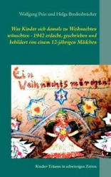Was Kinder sich damals zu Weihnachten wünschten - 1942 erdacht, geschrieben und bebildert von einem 12-jährigen Mädchen - Pein Wolfgang